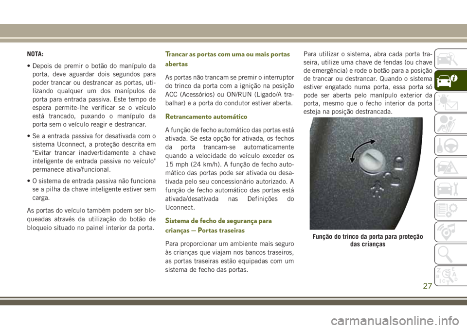 JEEP CHEROKEE 2018 Manual de Uso e Manutenção (in Portuguese) NOTA:
• Depois de premir o botão do manípulo da
porta, deve aguardar dois segundos para
poder trancar ou destrancar as portas, uti-
lizando qualquer um dos manípulos de
porta para entrada passiva JEEP CHEROKEE 2018 Manual de Uso e Manutenção (in Portuguese) NOTA:
• Depois de premir o botão do manípulo da
porta, deve aguardar dois segundos para
poder trancar ou destrancar as portas, uti-
lizando qualquer um dos manípulos de
porta para entrada passiva