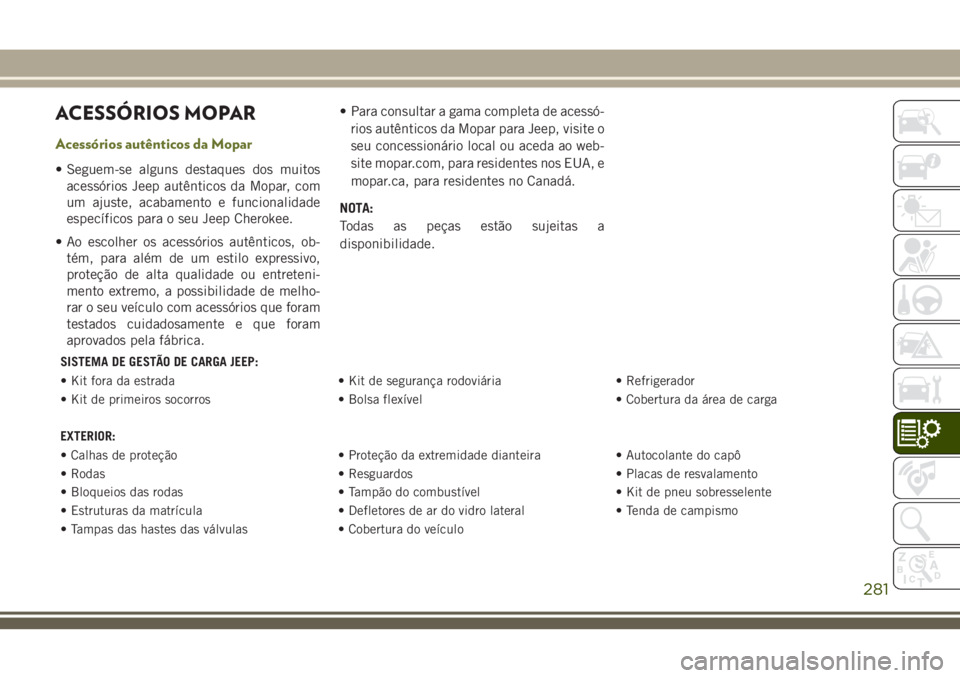JEEP CHEROKEE 2018 Manual de Uso e Manutenção (in Portuguese) ACESSÓRIOS MOPAR
Acessórios autênticos da Mopar
• Seguem-se alguns destaques dos muitos
acessórios Jeep autênticos da Mopar, com
um ajuste, acabamento e funcionalidade
específicos para o seu J JEEP CHEROKEE 2018 Manual de Uso e Manutenção (in Portuguese) ACESSÓRIOS MOPAR
Acessórios autênticos da Mopar
• Seguem-se alguns destaques dos muitos
acessórios Jeep autênticos da Mopar, com
um ajuste, acabamento e funcionalidade
específicos para o seu J