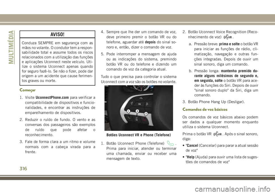 JEEP CHEROKEE 2018 Manual de Uso e Manutenção (in Portuguese) AVISO!
Conduza SEMPRE em segurança com as
mãos no volante. O condutor tem a respon-
sabilidade total e assume todos os riscos
relacionados com a utilização das funções
e aplicações Uconnect ne JEEP CHEROKEE 2018 Manual de Uso e Manutenção (in Portuguese) AVISO!
Conduza SEMPRE em segurança com as
mãos no volante. O condutor tem a respon-
sabilidade total e assume todos os riscos
relacionados com a utilização das funções
e aplicações Uconnect ne