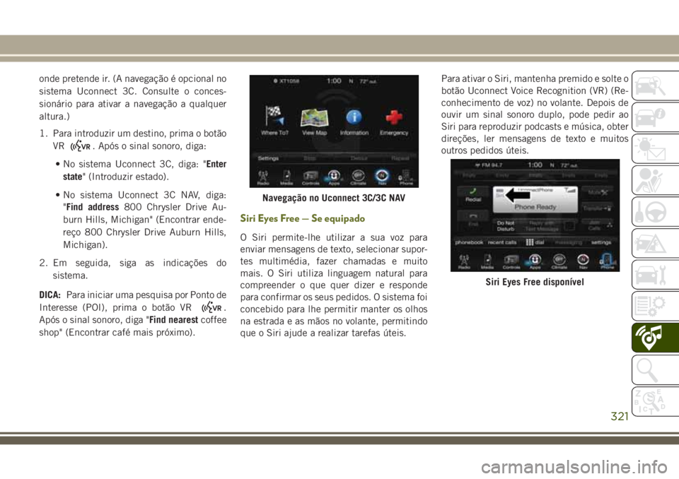 JEEP CHEROKEE 2018 Manual de Uso e Manutenção (in Portuguese) onde pretende ir. (A navegação é opcional no
sistema Uconnect 3C. Consulte o conces-
sionário para ativar a navegação a qualquer
altura.)
1. Para introduzir um destino, prima o botão
VR
. Após JEEP CHEROKEE 2018 Manual de Uso e Manutenção (in Portuguese) onde pretende ir. (A navegação é opcional no
sistema Uconnect 3C. Consulte o conces-
sionário para ativar a navegação a qualquer
altura.)
1. Para introduzir um destino, prima o botão
VR
. Após