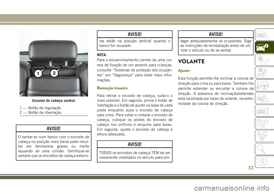 JEEP CHEROKEE 2018 Manual de Uso e Manutenção (in Portuguese) AVISO!
O sentar-se num banco com o encosto de
cabeça na posição mais baixa pode resul-
tar em ferimentos graves ou morte
aquando de uma colisão. Certifique-se
sempre que os encostos de cabeça ext JEEP CHEROKEE 2018 Manual de Uso e Manutenção (in Portuguese) AVISO!
O sentar-se num banco com o encosto de
cabeça na posição mais baixa pode resul-
tar em ferimentos graves ou morte
aquando de uma colisão. Certifique-se
sempre que os encostos de cabeça ext