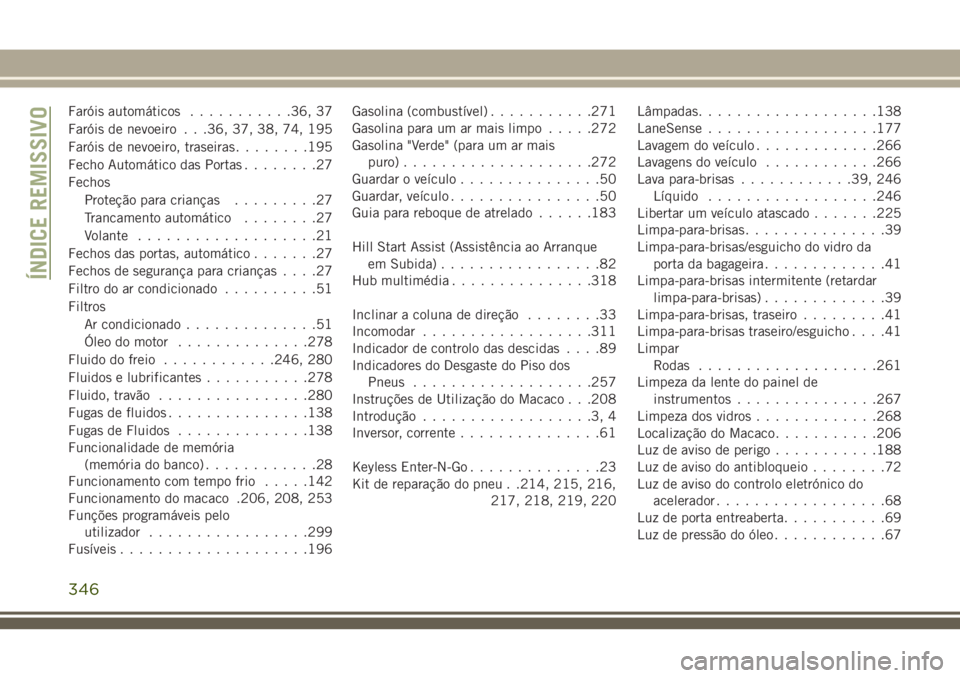 JEEP CHEROKEE 2018 Manual de Uso e Manutenção (in Portuguese) Faróis automáticos...........36, 37
Faróis de nevoeiro . . .36, 37, 38, 74, 195
Faróis de nevoeiro, traseiras........195
Fecho Automático das Portas........27
Fechos
Proteção para crianças.... JEEP CHEROKEE 2018 Manual de Uso e Manutenção (in Portuguese) Faróis automáticos...........36, 37
Faróis de nevoeiro . . .36, 37, 38, 74, 195
Faróis de nevoeiro, traseiras........195
Fecho Automático das Portas........27
Fechos
Proteção para crianças....