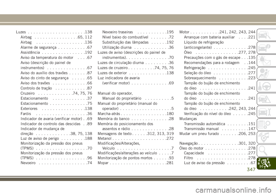 JEEP CHEROKEE 2018 Manual de Uso e Manutenção (in Portuguese) Luzes.....................138
Airbag................65, 112
Airbag..................136
Alarme de segurança...........67
Assistência................192
Aviso da temperatura do motor....67
Aviso (des JEEP CHEROKEE 2018 Manual de Uso e Manutenção (in Portuguese) Luzes.....................138
Airbag................65, 112
Airbag..................136
Alarme de segurança...........67
Assistência................192
Aviso da temperatura do motor....67
Aviso (des