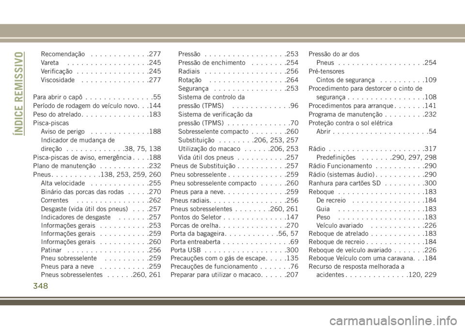 JEEP CHEROKEE 2018 Manual de Uso e Manutenção (in Portuguese) Recomendação.............277
Vareta..................245
Verificação................245
Viscosidade...............277
Para abrir o capô...............55
Período de rodagem do veículo novo . . . JEEP CHEROKEE 2018 Manual de Uso e Manutenção (in Portuguese) Recomendação.............277
Vareta..................245
Verificação................245
Viscosidade...............277
Para abrir o capô...............55
Período de rodagem do veículo novo . . .