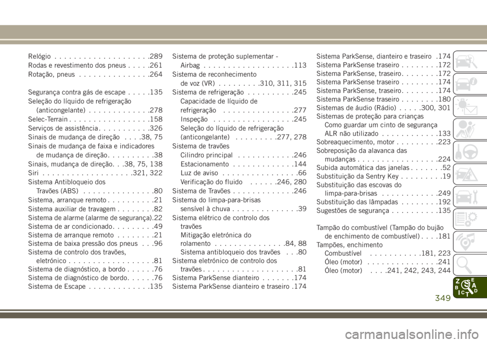 JEEP CHEROKEE 2018 Manual de Uso e Manutenção (in Portuguese) Relógio....................289
Rodas e revestimento dos pneus.....261
Rotação, pneus...............264
Segurança contra gás de escape.....135
Seleção do líquido de refrigeração
(anticongelan JEEP CHEROKEE 2018 Manual de Uso e Manutenção (in Portuguese) Relógio....................289
Rodas e revestimento dos pneus.....261
Rotação, pneus...............264
Segurança contra gás de escape.....135
Seleção do líquido de refrigeração
(anticongelan