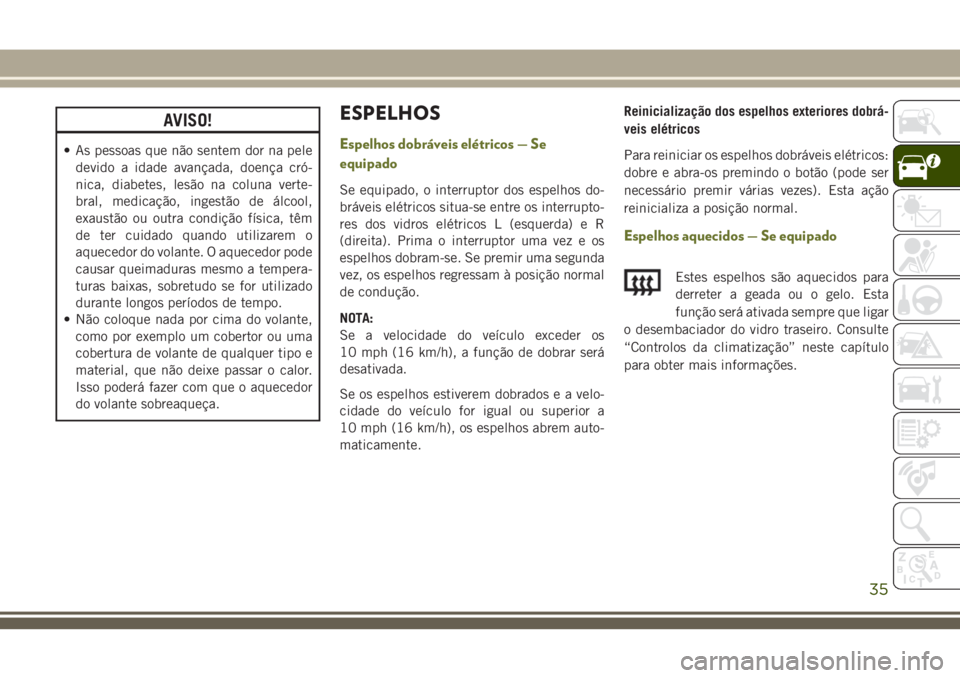 JEEP CHEROKEE 2018 Manual de Uso e Manutenção (in Portuguese) AVISO!
• As pessoas que não sentem dor na pele
devido a idade avançada, doença cró-
nica, diabetes, lesão na coluna verte-
bral, medicação, ingestão de álcool,
exaustão ou outra condição JEEP CHEROKEE 2018 Manual de Uso e Manutenção (in Portuguese) AVISO!
• As pessoas que não sentem dor na pele
devido a idade avançada, doença cró-
nica, diabetes, lesão na coluna verte-
bral, medicação, ingestão de álcool,
exaustão ou outra condição