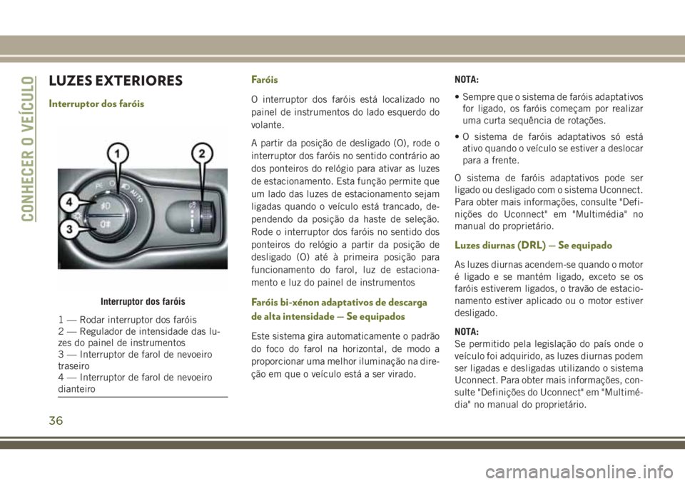 JEEP CHEROKEE 2018 Manual de Uso e Manutenção (in Portuguese) LUZES EXTERIORES
Interruptor dos faróisFaróisO interruptor dos faróis está localizado no
painel de instrumentos do lado esquerdo do
volante.
A partir da posição de desligado (O), rode o
interrup JEEP CHEROKEE 2018 Manual de Uso e Manutenção (in Portuguese) LUZES EXTERIORES
Interruptor dos faróisFaróisO interruptor dos faróis está localizado no
painel de instrumentos do lado esquerdo do
volante.
A partir da posição de desligado (O), rode o
interrup