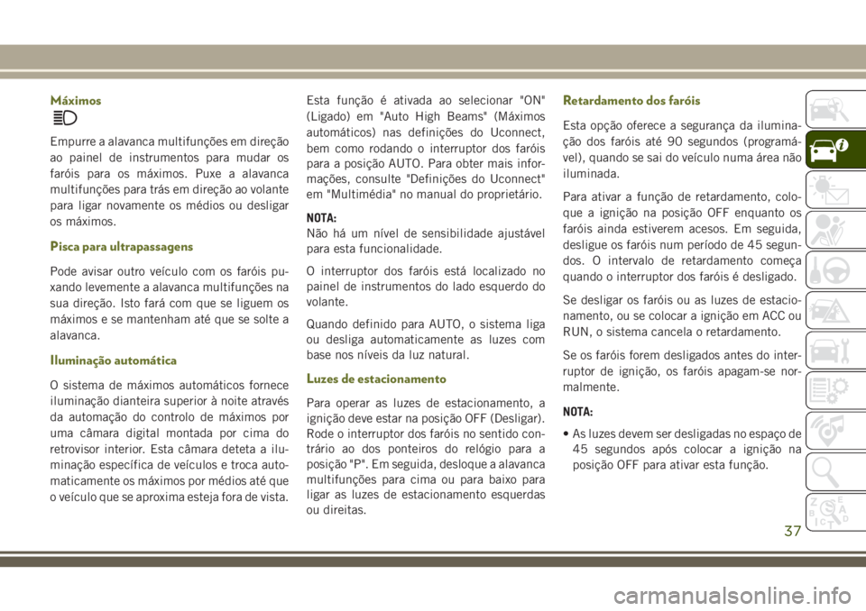 JEEP CHEROKEE 2018 Manual de Uso e Manutenção (in Portuguese) Máximos
Empurre a alavanca multifunções em direção
ao painel de instrumentos para mudar os
faróis para os máximos. Puxe a alavanca
multifunções para trás em direção ao volante
para ligar n JEEP CHEROKEE 2018 Manual de Uso e Manutenção (in Portuguese) Máximos
Empurre a alavanca multifunções em direção
ao painel de instrumentos para mudar os
faróis para os máximos. Puxe a alavanca
multifunções para trás em direção ao volante
para ligar n