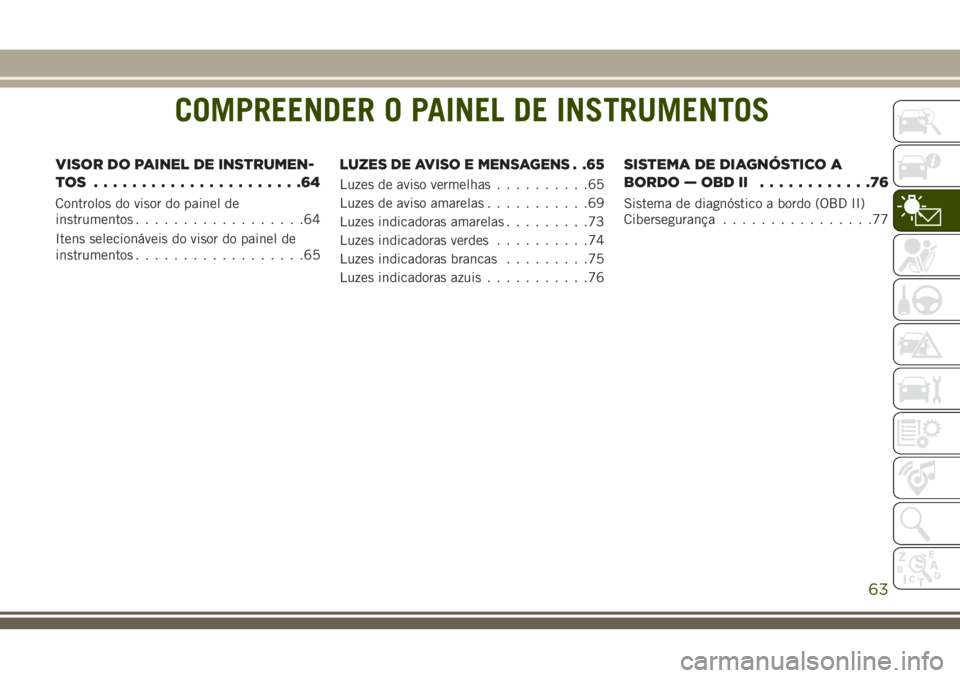 JEEP CHEROKEE 2018  Manual de Uso e Manutenção (in Portuguese) COMPREENDER O PAINEL DE INSTRUMENTOS
VISOR DO PAINEL DE INSTRUMEN-
TOS ......................64
Controlos do visor do painel de
instrumentos..................64
Itens selecionáveis do visor do painel