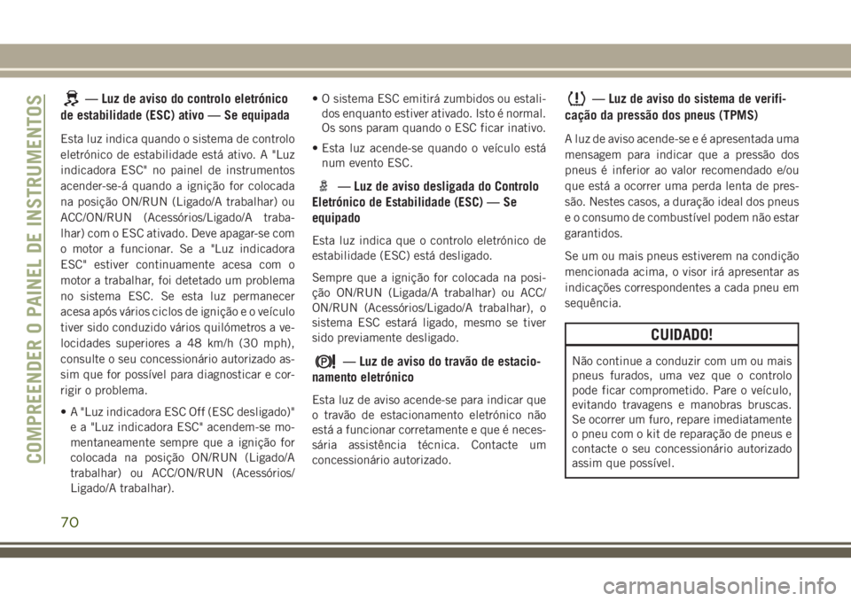 JEEP CHEROKEE 2018 Manual de Uso e Manutenção (in Portuguese) — Luz de aviso do controlo eletrónico
de estabilidade (ESC) ativo — Se equipada
Esta luz indica quando o sistema de controlo
eletrónico de estabilidade está ativo. A "Luz
indicadora ESC" JEEP CHEROKEE 2018 Manual de Uso e Manutenção (in Portuguese) — Luz de aviso do controlo eletrónico
de estabilidade (ESC) ativo — Se equipada
Esta luz indica quando o sistema de controlo
eletrónico de estabilidade está ativo. A "Luz
indicadora ESC"