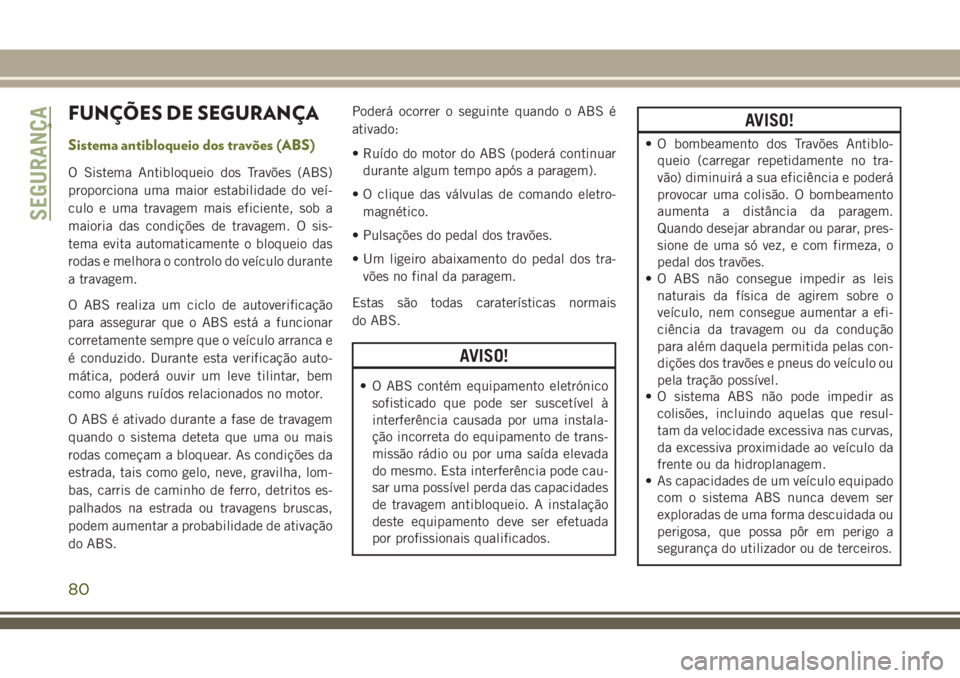 JEEP CHEROKEE 2018 Manual de Uso e Manutenção (in Portuguese) FUNÇÕES DE SEGURANÇA
Sistema antibloqueio dos travões (ABS)
O Sistema Antibloqueio dos Travões (ABS)
proporciona uma maior estabilidade do veí-
culo e uma travagem mais eficiente, sob a
maioria JEEP CHEROKEE 2018 Manual de Uso e Manutenção (in Portuguese) FUNÇÕES DE SEGURANÇA
Sistema antibloqueio dos travões (ABS)
O Sistema Antibloqueio dos Travões (ABS)
proporciona uma maior estabilidade do veí-
culo e uma travagem mais eficiente, sob a
maioria