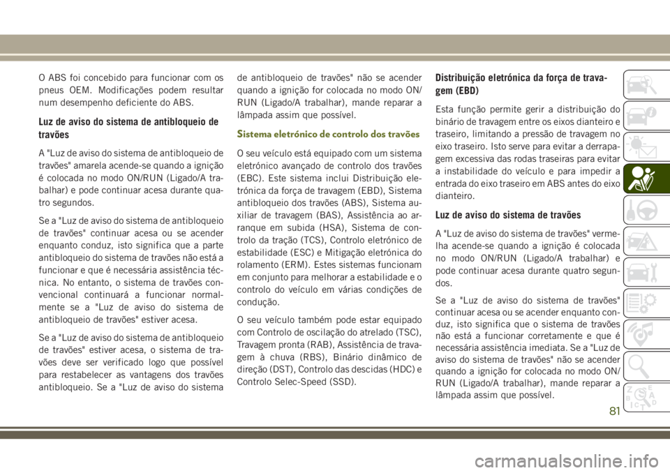 JEEP CHEROKEE 2018 Manual de Uso e Manutenção (in Portuguese) O ABS foi concebido para funcionar com os
pneus OEM. Modificações podem resultar
num desempenho deficiente do ABS.
Luz de aviso do sistema de antibloqueio de
travões
A "Luz de aviso do sistema JEEP CHEROKEE 2018 Manual de Uso e Manutenção (in Portuguese) O ABS foi concebido para funcionar com os
pneus OEM. Modificações podem resultar
num desempenho deficiente do ABS.
Luz de aviso do sistema de antibloqueio de
travões
A "Luz de aviso do sistema