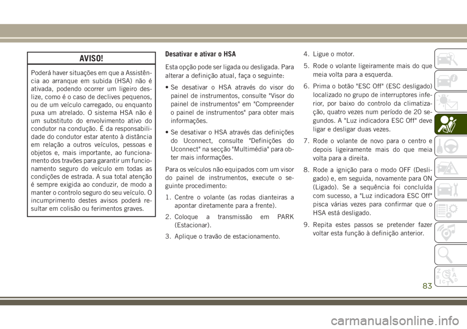 JEEP CHEROKEE 2018 Manual de Uso e Manutenção (in Portuguese) AVISO!
Poderá haver situações em que a Assistên-
cia ao arranque em subida (HSA) não é
ativada, podendo ocorrer um ligeiro des-
lize, como é o caso de declives pequenos,
ou de um veículo carre JEEP CHEROKEE 2018 Manual de Uso e Manutenção (in Portuguese) AVISO!
Poderá haver situações em que a Assistên-
cia ao arranque em subida (HSA) não é
ativada, podendo ocorrer um ligeiro des-
lize, como é o caso de declives pequenos,
ou de um veículo carre