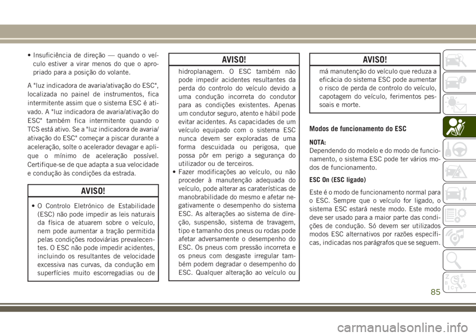 JEEP CHEROKEE 2018 Manual de Uso e Manutenção (in Portuguese) • Insuficiência de direção — quando o veí-
culo estiver a virar menos do que o apro-
priado para a posição do volante.
A "luz indicadora de avaria/ativação do ESC",
localizada no p JEEP CHEROKEE 2018 Manual de Uso e Manutenção (in Portuguese) • Insuficiência de direção — quando o veí-
culo estiver a virar menos do que o apro-
priado para a posição do volante.
A "luz indicadora de avaria/ativação do ESC",
localizada no p