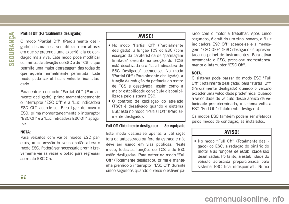 JEEP CHEROKEE 2018 Manual de Uso e Manutenção (in Portuguese) Partial Off (Parcialmente desligado)
O modo "Partial Off" (Parcialmente desli-
gado) destina-se a ser utilizado em alturas
em que se pretenda uma experiência de con-
dução mais viva. Este m JEEP CHEROKEE 2018 Manual de Uso e Manutenção (in Portuguese) Partial Off (Parcialmente desligado)
O modo "Partial Off" (Parcialmente desli-
gado) destina-se a ser utilizado em alturas
em que se pretenda uma experiência de con-
dução mais viva. Este m