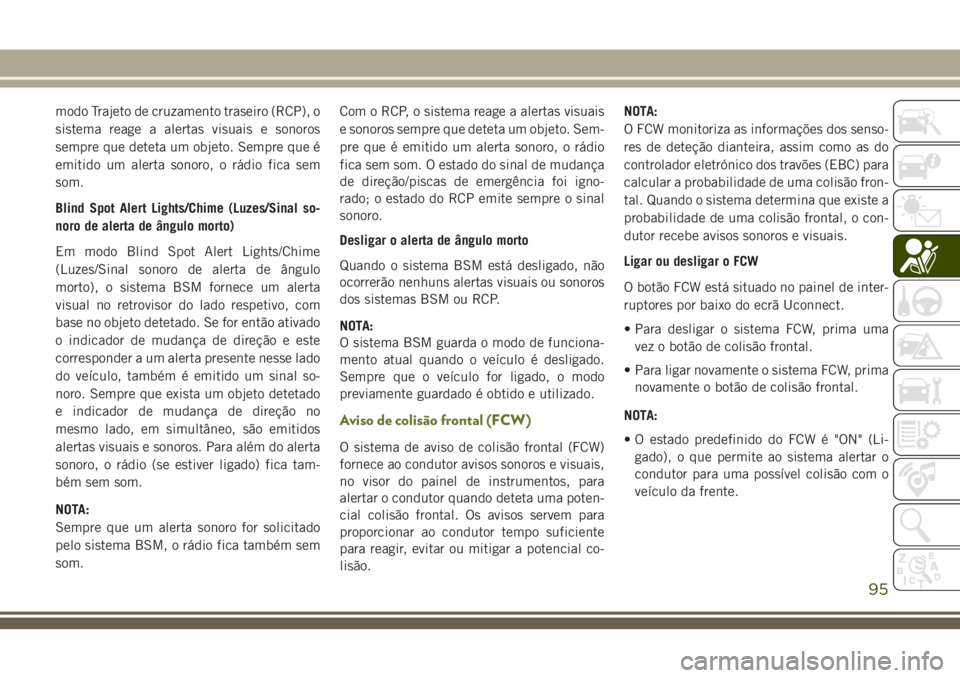 JEEP CHEROKEE 2018 Manual de Uso e Manutenção (in Portuguese) modo Trajeto de cruzamento traseiro (RCP), o
sistema reage a alertas visuais e sonoros
sempre que deteta um objeto. Sempre que é
emitido um alerta sonoro, o rádio fica sem
som.
Blind Spot Alert Ligh JEEP CHEROKEE 2018 Manual de Uso e Manutenção (in Portuguese) modo Trajeto de cruzamento traseiro (RCP), o
sistema reage a alertas visuais e sonoros
sempre que deteta um objeto. Sempre que é
emitido um alerta sonoro, o rádio fica sem
som.
Blind Spot Alert Ligh