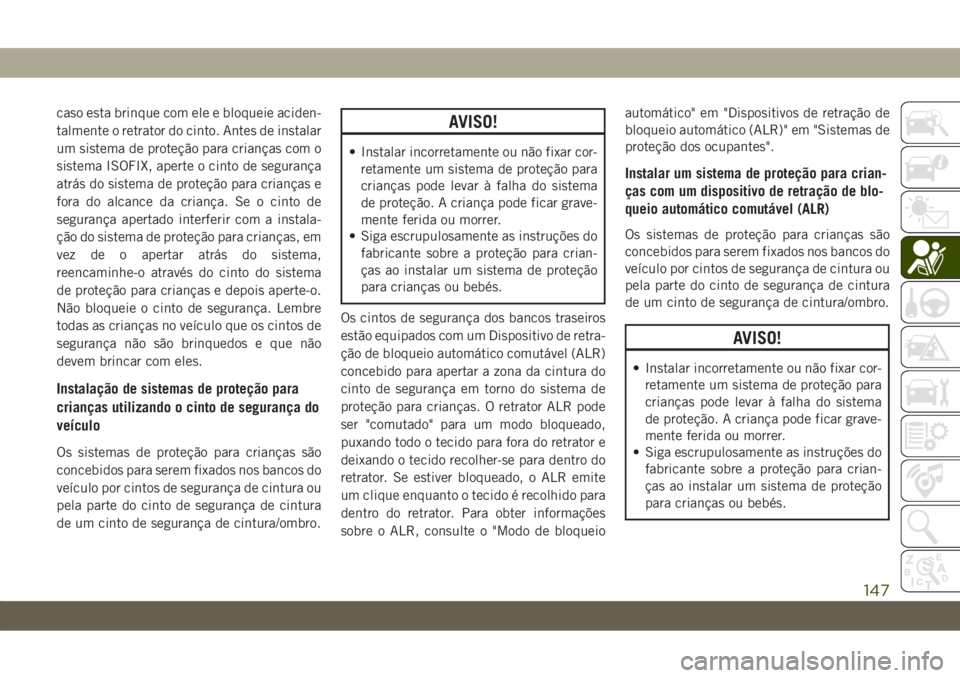 JEEP CHEROKEE 2019  Manual de Uso e Manutenção (in Portuguese) caso esta brinque com ele e bloqueie aciden-
talmente o retrator do cinto. Antes de instalar
um sistema de proteção para crianças com o
sistema ISOFIX, aperte o cinto de segurança
atrás do sistem