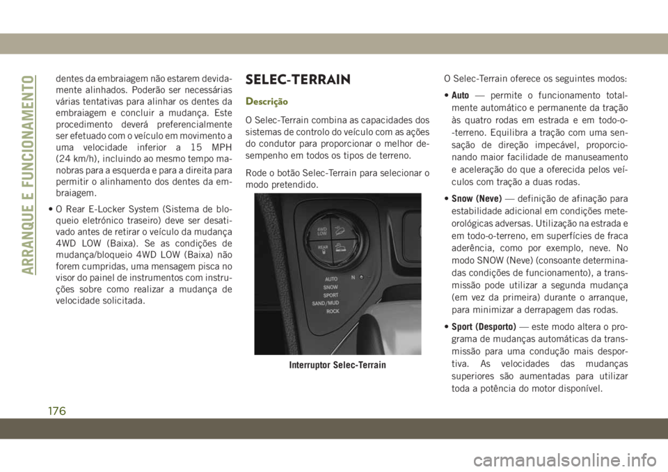 JEEP CHEROKEE 2019  Manual de Uso e Manutenção (in Portuguese) dentes da embraiagem não estarem devida-
mente alinhados. Poderão ser necessárias
várias tentativas para alinhar os dentes da
embraiagem e concluir a mudança. Este
procedimento deverá preferenci