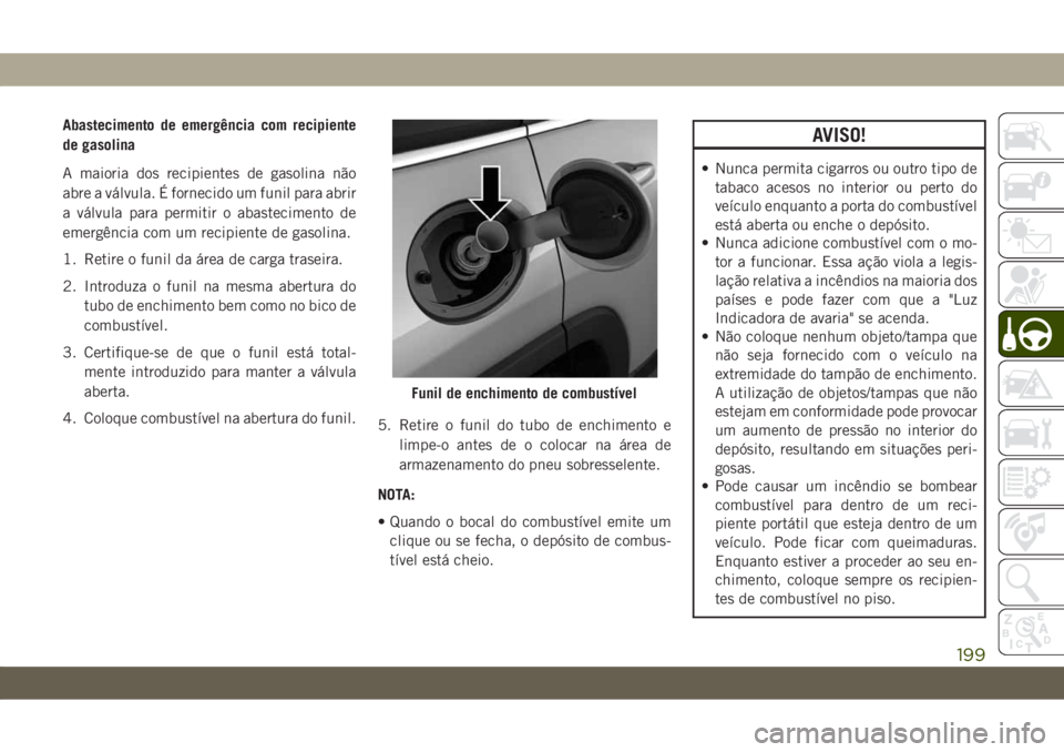 JEEP CHEROKEE 2019  Manual de Uso e Manutenção (in Portuguese) Abastecimento de emergência com recipiente
de gasolina
A maioria dos recipientes de gasolina não
abre a válvula. É fornecido um funil para abrir
a válvula para permitir o abastecimento de
emergê