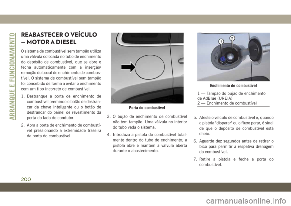 JEEP CHEROKEE 2019  Manual de Uso e Manutenção (in Portuguese) REABASTECER O VEÍCULO
— MOTOR A DIESEL
O sistema de combustível sem tampão utiliza
uma válvula colocada no tubo de enchimento
do depósito de combustível, que se abre e
fecha automaticamente co
