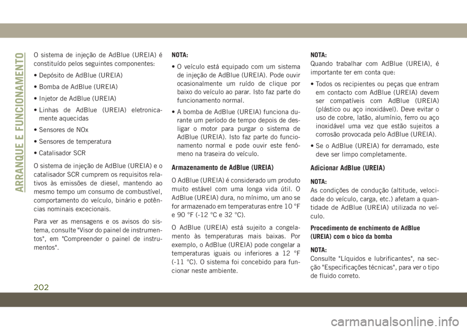 JEEP CHEROKEE 2019  Manual de Uso e Manutenção (in Portuguese) O sistema de injeção de AdBlue (UREIA) é
constituído pelos seguintes componentes:
• Depósito de AdBlue (UREIA)
• Bomba de AdBlue (UREIA)
• Injetor de AdBlue (UREIA)
• Linhas de AdBlue (UR