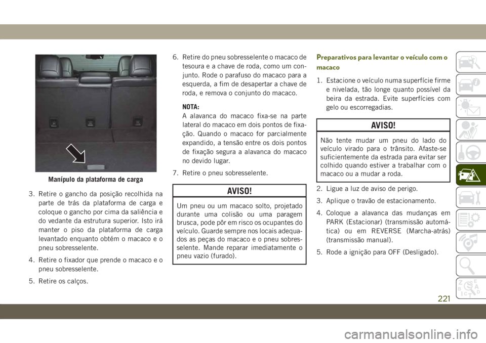 JEEP CHEROKEE 2019  Manual de Uso e Manutenção (in Portuguese) 3. Retire o gancho da posição recolhida na
parte de trás da plataforma de carga e
coloque o gancho por cima da saliência e
do vedante da estrutura superior. Isto irá
manter o piso da plataforma d