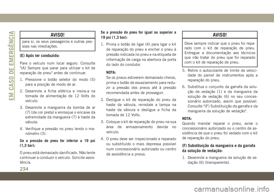 JEEP CHEROKEE 2019  Manual de Uso e Manutenção (in Portuguese) AVISO!
para si, os seus passageiros e outras pes-
soas nas imediações.
(E) Após ter conduzido:
Pare o veículo num local seguro. Consulte
"(A) Sempre que parar para utilizar o kit de
reparaçã