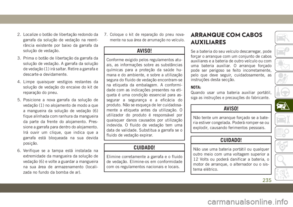 JEEP CHEROKEE 2019  Manual de Uso e Manutenção (in Portuguese) 2. Localize o botão de libertação redondo da
garrafa da solução de vedação na reent-
rância existente por baixo da garrafa da
solução de vedação.
3. Prima o botão de libertação da garra
