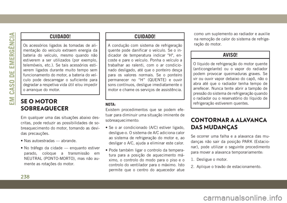 JEEP CHEROKEE 2019  Manual de Uso e Manutenção (in Portuguese) CUIDADO!
Os acessórios ligados às tomadas de ali-
mentação do veículo extraem energia da
bateria do veículo, mesmo quando não
estiverem a ser utilizados (por exemplo,
telemóveis, etc.). Se tai