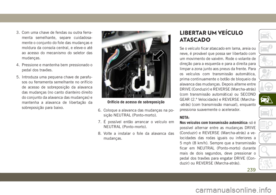 JEEP CHEROKEE 2019  Manual de Uso e Manutenção (in Portuguese) 3. Com uma chave de fendas ou outra ferra-
menta semelhante, separe cuidadosa-
mente o conjunto do fole das mudanças e
moldura da consola central, e eleve-o até
ao acesso do mecanismo do seletor das