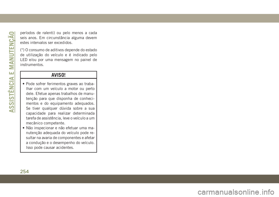 JEEP CHEROKEE 2019  Manual de Uso e Manutenção (in Portuguese) períodos de ralenti) ou pelo menos a cada
seis anos. Em circunstância alguma devem
estes intervalos ser excedidos.
(°) O consumo de aditivos depende do estado
de utilização do veículo e é indic