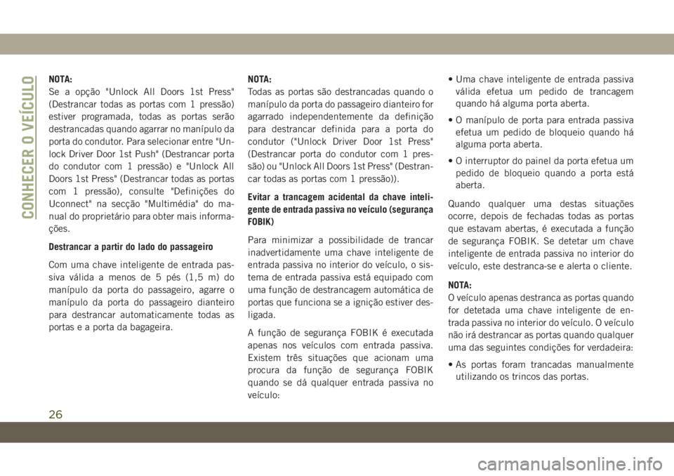 JEEP CHEROKEE 2019  Manual de Uso e Manutenção (in Portuguese) NOTA:
Se a opção "Unlock All Doors 1st Press"
(Destrancar todas as portas com 1 pressão)
estiver programada, todas as portas serão
destrancadas quando agarrar no manípulo da
porta do cond