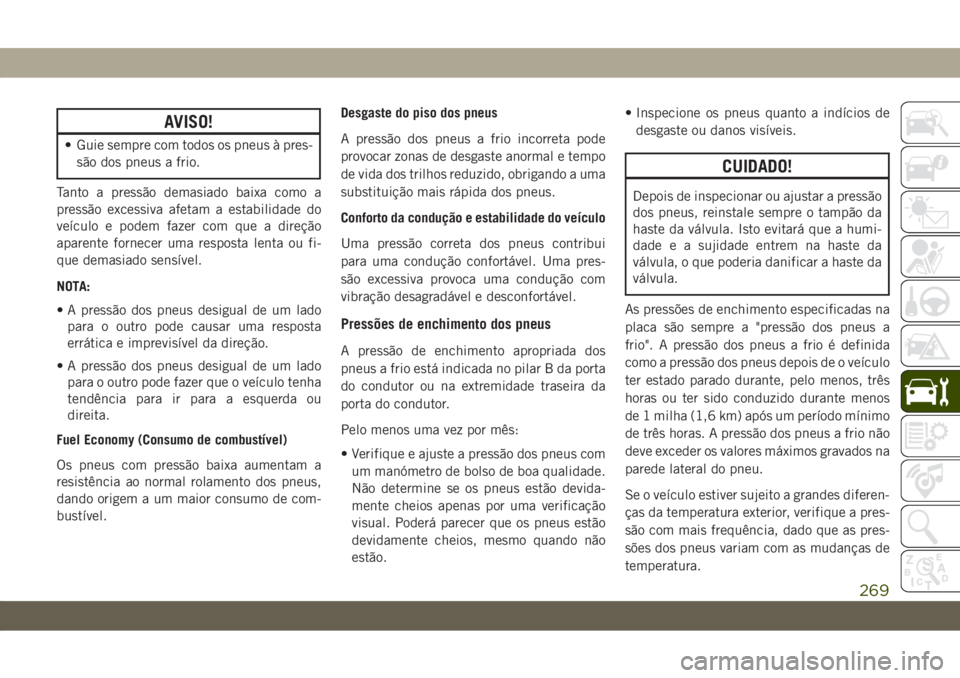 JEEP CHEROKEE 2019  Manual de Uso e Manutenção (in Portuguese) AVISO!
• Guie sempre com todos os pneus à pres-
são dos pneus a frio.
Tanto a pressão demasiado baixa como a
pressão excessiva afetam a estabilidade do
veículo e podem fazer com que a direção