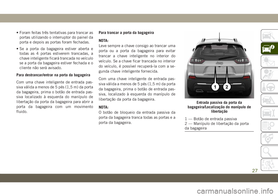 JEEP CHEROKEE 2019  Manual de Uso e Manutenção (in Portuguese) • Foram feitas três tentativas para trancar as
portas utilizando o interruptor do painel da
porta e depois as portas foram fechadas.
• Se a porta da bagageira estiver aberta e
todas as 4 portas e