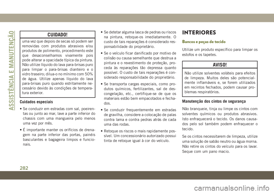 JEEP CHEROKEE 2019  Manual de Uso e Manutenção (in Portuguese) CUIDADO!
uma vez que depois de secas só podem ser
removidas com produtos abrasivos e/ou
produtos de polimento, procedimento este
que desaconselhamos vivamente pois
pode alterar a opacidade típica da