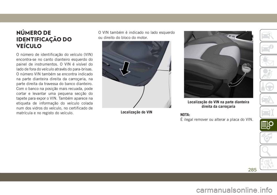 JEEP CHEROKEE 2019  Manual de Uso e Manutenção (in Portuguese) NÚMERO DE
IDENTIFICAÇÃO DO
VEÍCULO
O número de identificação do veículo (VIN)
encontra-se no canto dianteiro esquerdo do
painel de instrumentos. O VIN é visível do
lado de fora do veículo a