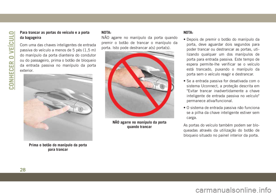 JEEP CHEROKEE 2019  Manual de Uso e Manutenção (in Portuguese) Para trancar as portas do veículo e a porta
da bagageira
Com uma das chaves inteligentes de entrada
passiva do veículo a menos de 5 pés (1,5 m)
do manípulo da porta dianteira do condutor
ou do pas