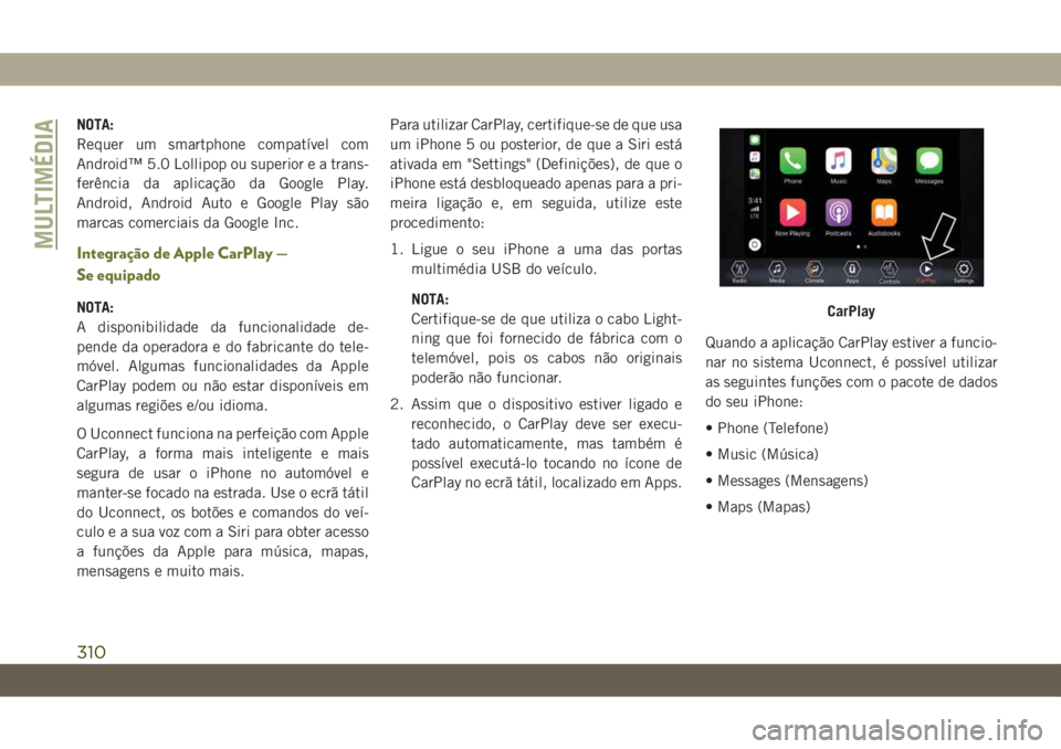 JEEP CHEROKEE 2019  Manual de Uso e Manutenção (in Portuguese) NOTA:
Requer um smartphone compatível com
Android™ 5.0 Lollipop ou superior e a trans-
ferência da aplicação da Google Play.
Android, Android Auto e Google Play são
marcas comerciais da Google 