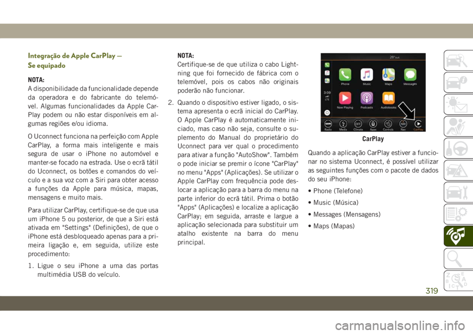 JEEP CHEROKEE 2019 Manual de Uso e Manutenção (in Portuguese) Integração de Apple CarPlay —
Se equipado
NOTA:
A disponibilidade da funcionalidade depende
da operadora e do fabricante do telemó-
vel. Algumas funcionalidades da Apple Car-
Play podem ou não e JEEP CHEROKEE 2019 Manual de Uso e Manutenção (in Portuguese) Integração de Apple CarPlay —
Se equipado
NOTA:
A disponibilidade da funcionalidade depende
da operadora e do fabricante do telemó-
vel. Algumas funcionalidades da Apple Car-
Play podem ou não e