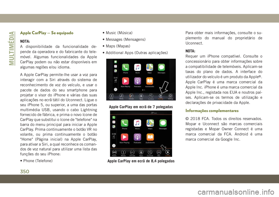 JEEP CHEROKEE 2019 Manual de Uso e Manutenção (in Portuguese) Apple CarPlay — Se equipado
NOTA:
A disponibilidade da funcionalidade de-
pende da operadora e do fabricante do tele-
móvel. Algumas funcionalidades da Apple
CarPlay podem ou não estar disponívei JEEP CHEROKEE 2019 Manual de Uso e Manutenção (in Portuguese) Apple CarPlay — Se equipado
NOTA:
A disponibilidade da funcionalidade de-
pende da operadora e do fabricante do tele-
móvel. Algumas funcionalidades da Apple
CarPlay podem ou não estar disponívei