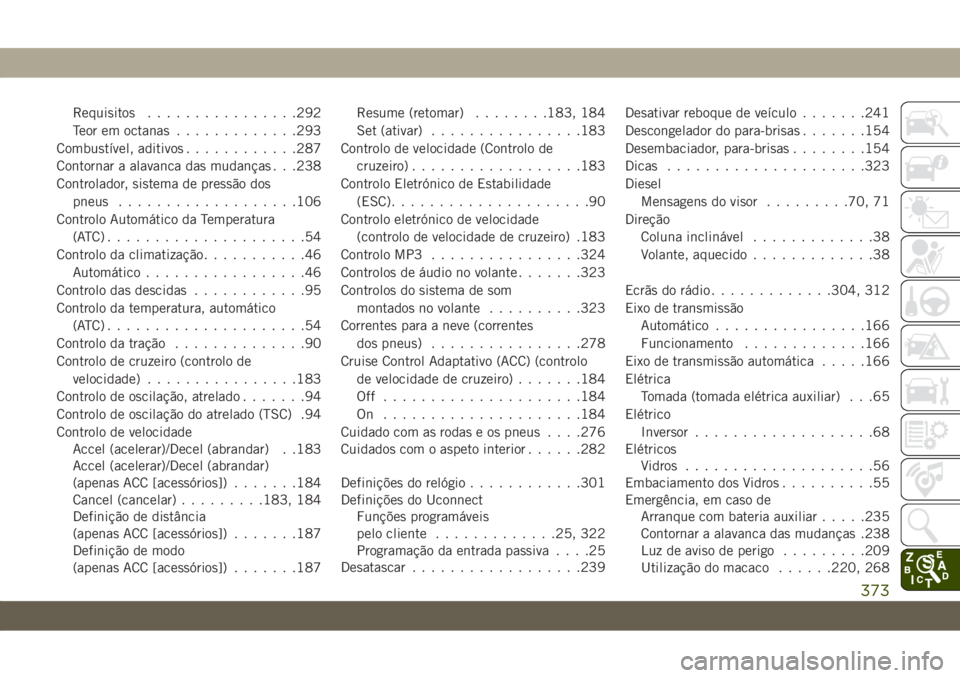 JEEP CHEROKEE 2019  Manual de Uso e Manutenção (in Portuguese) Requisitos................292
Teor em octanas.............293
Combustível, aditivos............287
Contornar a alavanca das mudanças . . .238
Controlador, sistema de pressão dos
pneus..............