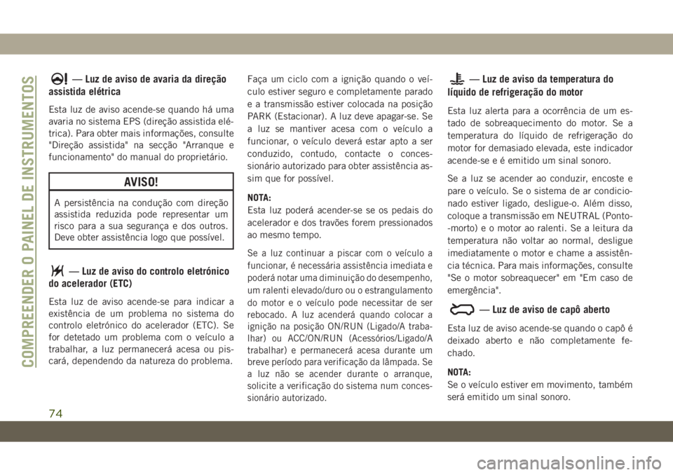 JEEP CHEROKEE 2019  Manual de Uso e Manutenção (in Portuguese) — Luz de aviso de avaria da direção
assistida elétrica
Esta luz de aviso acende-se quando há uma
avaria no sistema EPS (direção assistida elé-
trica). Para obter mais informações, consulte

