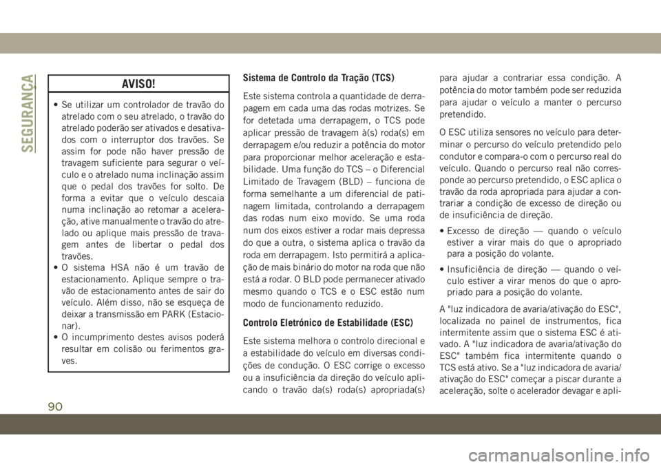 JEEP CHEROKEE 2019  Manual de Uso e Manutenção (in Portuguese) AVISO!
• Se utilizar um controlador de travão do
atrelado com o seu atrelado, o travão do
atrelado poderão ser ativados e desativa-
dos com o interruptor dos travões. Se
assim for pode não have