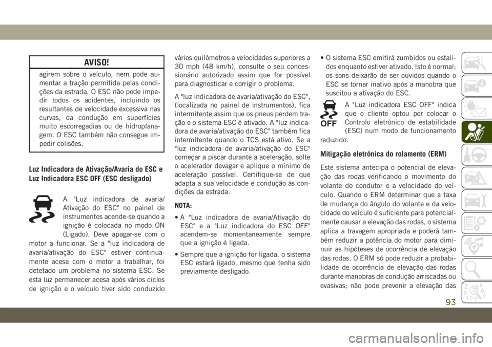 JEEP CHEROKEE 2019  Manual de Uso e Manutenção (in Portuguese) AVISO!
agirem sobre o veículo, nem pode au-
mentar a tração permitida pelas condi-
ções da estrada. O ESC não pode impe-
dir todos os acidentes, incluindo os
resultantes de velocidade excessiva 