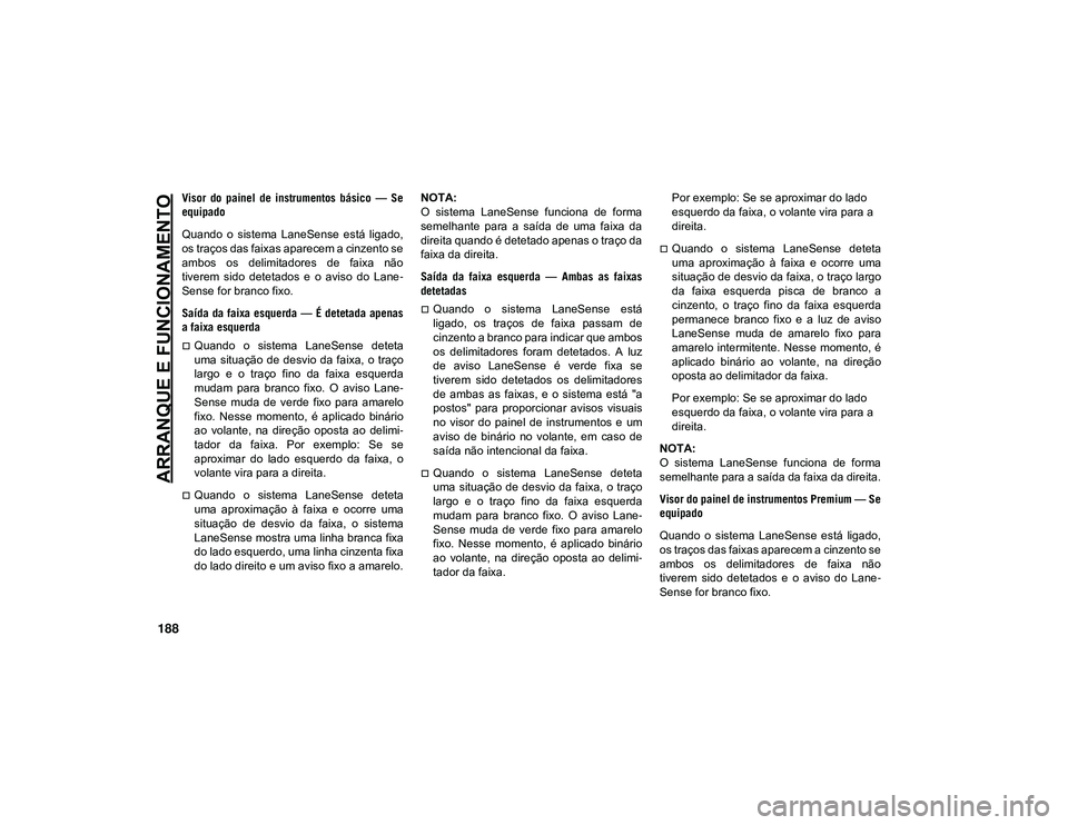 JEEP CHEROKEE 2021 Manual de Uso e Manutenção (in Portuguese) ARRANQUE E FUNCIONAMENTO
188
Visor do painel de instrumentos básico — Se
equipado
Quando o sistema LaneSense está ligado,
os traços das faixas aparecem a cinzento se
ambos os delimi JEEP CHEROKEE 2021 Manual de Uso e Manutenção (in Portuguese) ARRANQUE E FUNCIONAMENTO
188
Visor do painel de instrumentos básico — Se
equipado
Quando o sistema LaneSense está ligado,
os traços das faixas aparecem a cinzento se
ambos os delimi