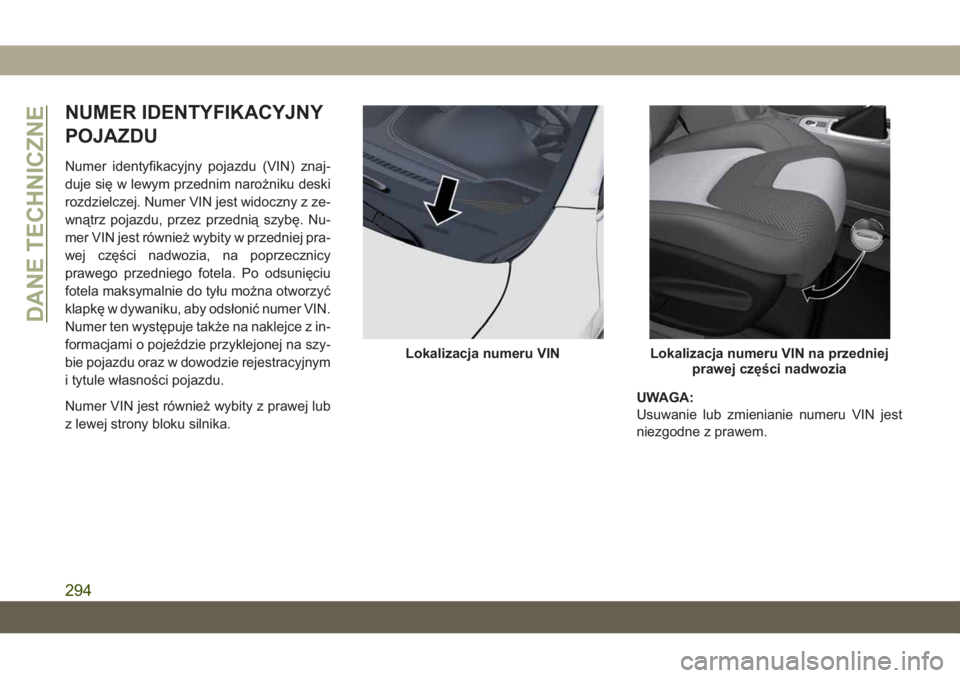 JEEP CHEROKEE 2019  Instrukcja obsługi (in Polish) NUMER IDENTYFIKACYJNY
POJAZDU
Numer identyfikacyjny pojazdu (VIN) znaj-
duje się w lewym przednim narożniku deski
rozdzielczej. Numer VIN jest widoczny z ze-
wnątrz pojazdu, przez przednią szybę.