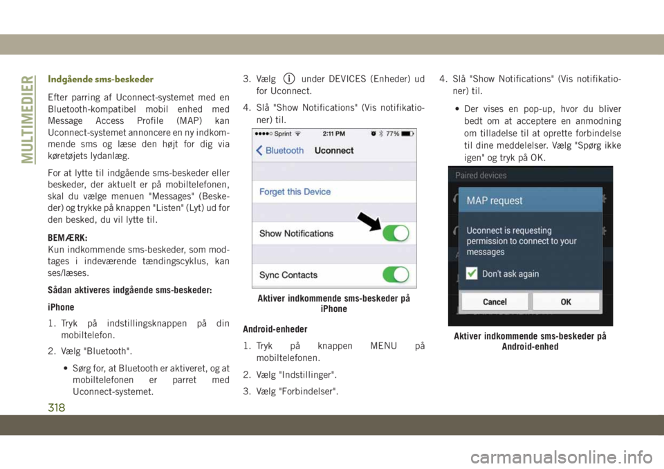 JEEP CHEROKEE 2019  Brugs- og vedligeholdelsesvejledning (in Danish) Indgående sms-beskeder
Efter parring af Uconnect-systemet med en
Bluetooth-kompatibel mobil enhed med
Message Access Profile (MAP) kan
Uconnect-systemet annoncere en ny indkom-
mende sms og læse den