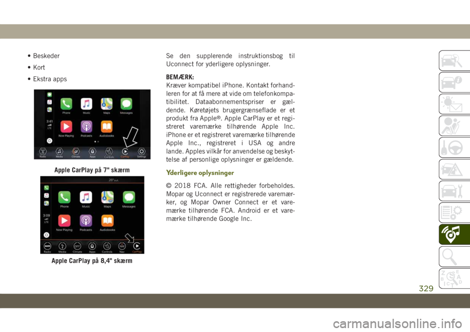 JEEP CHEROKEE 2019  Brugs- og vedligeholdelsesvejledning (in Danish) • Beskeder
• Kort
• Ekstra appsSe den supplerende instruktionsbog til
Uconnect for yderligere oplysninger.
BEMÆRK:
Kræver kompatibel iPhone. Kontakt forhand-
leren for at få mere at vide om t