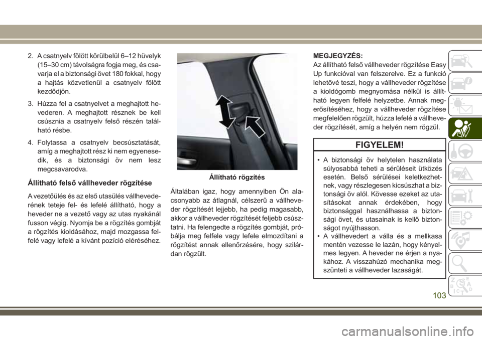 JEEP CHEROKEE 2018 Kezelési és karbantartási útmutató (in Hungarian) 2. A csatnyelv fölött körülbelül 6–12 hüvelyk
(15–30 cm) távolságra fogja meg, és csa-
varja el a biztonsági övet 180 fokkal, hogy
a hajtás közvetlenül a csatnyelv fölött
kezdődj JEEP CHEROKEE 2018 Kezelési és karbantartási útmutató (in Hungarian) 2. A csatnyelv fölött körülbelül 6–12 hüvelyk
(15–30 cm) távolságra fogja meg, és csa-
varja el a biztonsági övet 180 fokkal, hogy
a hajtás közvetlenül a csatnyelv fölött
kezdődj