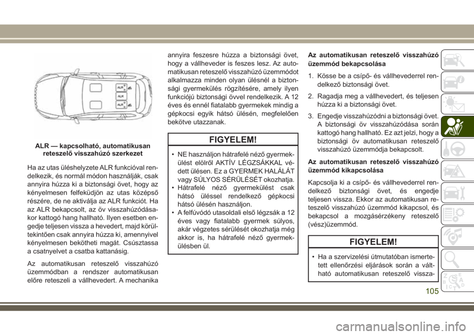 JEEP CHEROKEE 2018 Kezelési és karbantartási útmutató (in Hungarian) Ha az utas üléshelyzete ALR funkcióval ren-
delkezik, és normál módon használják, csak
annyira húzza ki a biztonsági övet, hogy az
kényelmesen felfeküdjön az utas középső
részére, d JEEP CHEROKEE 2018 Kezelési és karbantartási útmutató (in Hungarian) Ha az utas üléshelyzete ALR funkcióval ren-
delkezik, és normál módon használják, csak
annyira húzza ki a biztonsági övet, hogy az
kényelmesen felfeküdjön az utas középső
részére, d